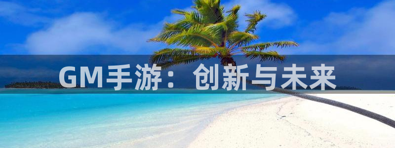 火狐电竞加拿大在线上分：GM手游：创新与未来