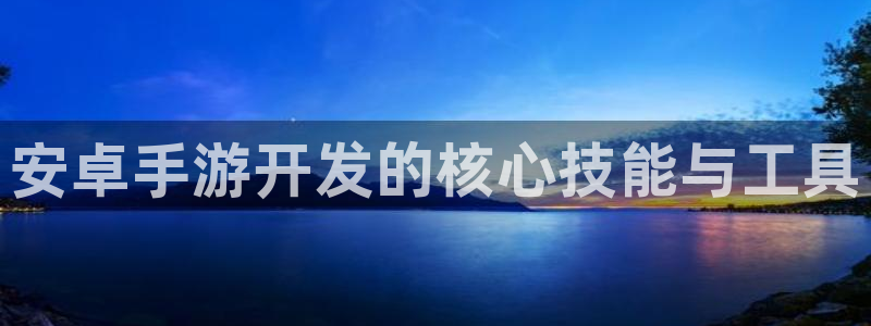 28大神预测吧：安卓手游开发的核心技能与工具