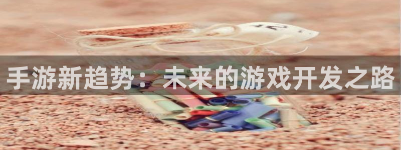 火狐电竞云集预测网：手游新趋势：未来的游戏开发之路